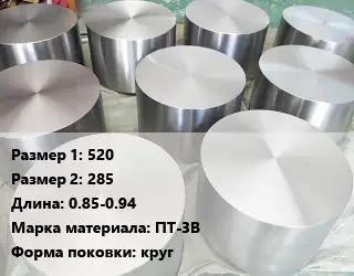Титановая поковка 520х285 L=0.85-0.94 Марка: ПТ-3В круг